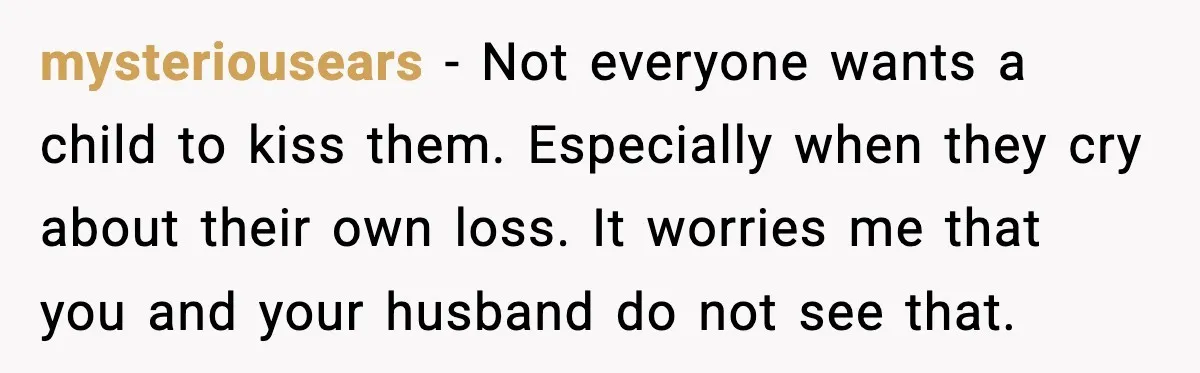 Sister In Law Says “You Don’t Understand My Loss,” Then Hears About Four Miscarriages mysteriousears - Not everyone wants a child to kiss them. Especially when they cry about their own loss. It worries me that you and your husband do not see that.