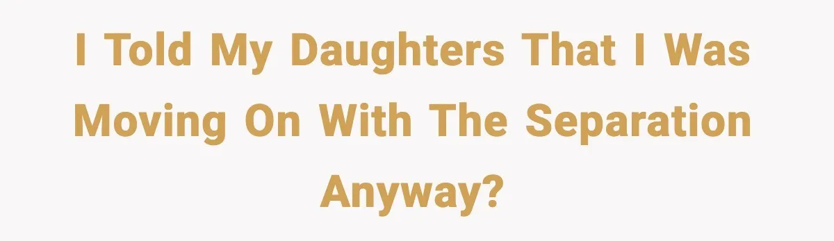 Daughters Said “We’ll Never See You Again” If Mom Leaves Dad I told my daughters that I was moving on with the separation anyway?