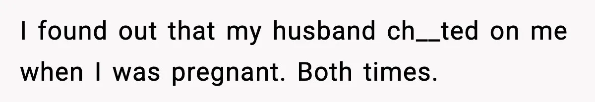 Daughters Said “We’ll Never See You Again” If Mom Leaves Dad I found out that my husband ch__ted on me when I was pregnant. Both times.