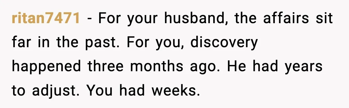 Daughters Said “We’ll Never See You Again” If Mom Leaves Dad ritan7471 - For your husband, the affairs sit far in the past. For you, discovery happened three months ago. He had years to adjust. You had weeks.