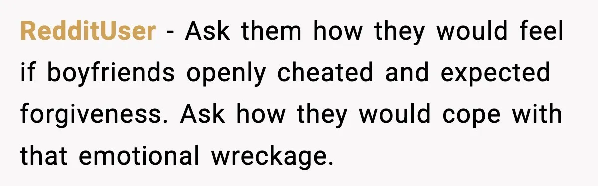 Daughters Said “We’ll Never See You Again” If Mom Leaves Dad RedditUser - Ask them how they would feel if boyfriends openly cheated and expected forgiveness. Ask how they would cope with that emotional wreckage.