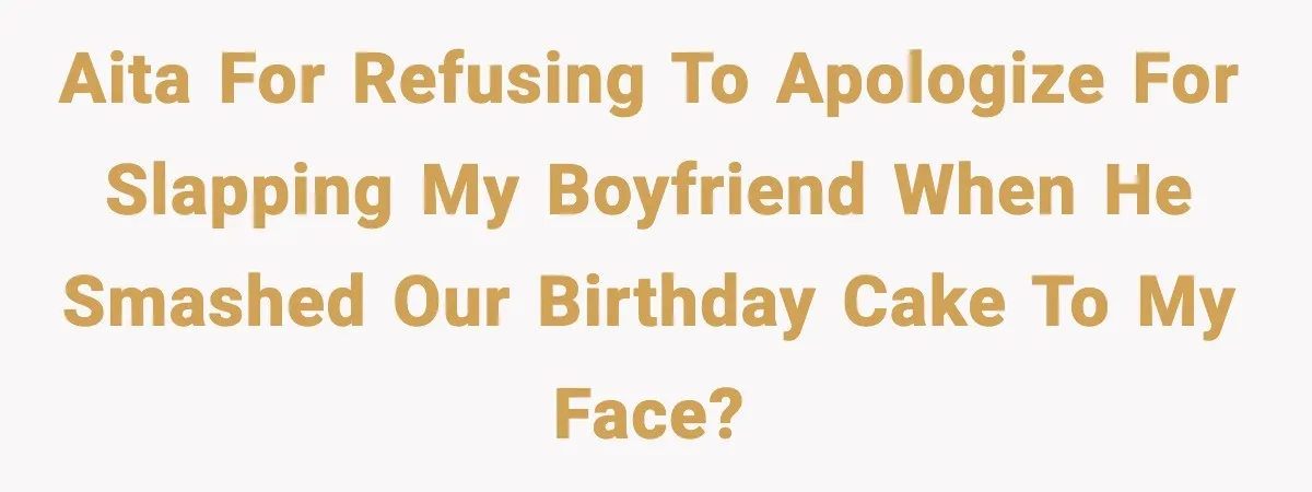 He Forced Her Face Into The Cake For Laughs, She Ended The Party And The Relationship AITA for refusing to apologize for slapping my boyfriend when he smashed our birthday cake to my face?