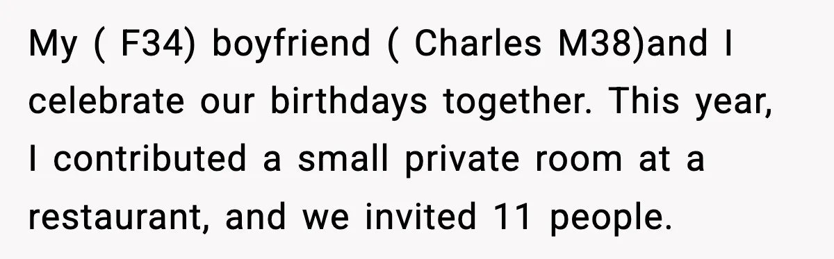 He Forced Her Face Into The Cake For Laughs, She Ended The Party And The Relationship My ( F34) boyfriend ( Charles M38)and I celebrate our birthdays together. This year, I contributed a small private room at a restaurant, and we invited 11 people.