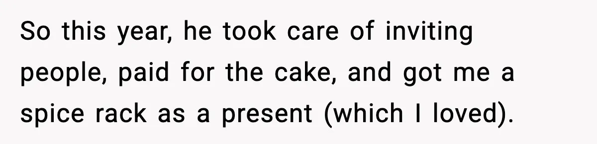 He Forced Her Face Into The Cake For Laughs, She Ended The Party And The Relationship So this year, he took care of inviting people, paid for the cake, and got me a spice rack as a present (which I loved).