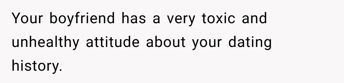 Boyfriend Insults Girlfriend’s Past In Front Of Friends, Shocked When She Leaves With His Gift Your boyfriend has a very toxic and unhealthy attitude about your dating history.