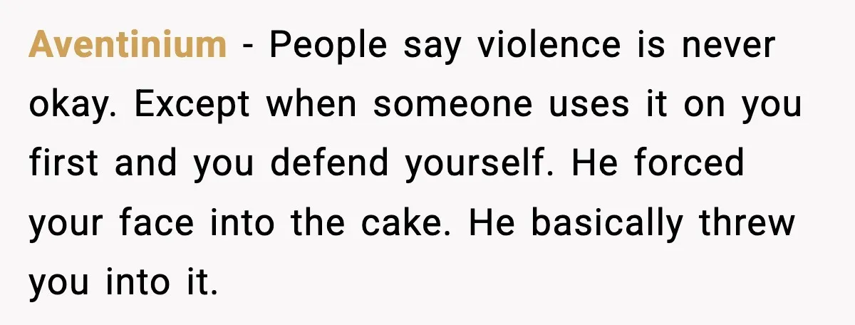 He Forced Her Face Into The Cake For Laughs, She Ended The Party And The Relationship Aventinium - People say violence is never okay. Except when someone uses it on you first and you defend yourself. He forced your face into the cake. He basically threw...