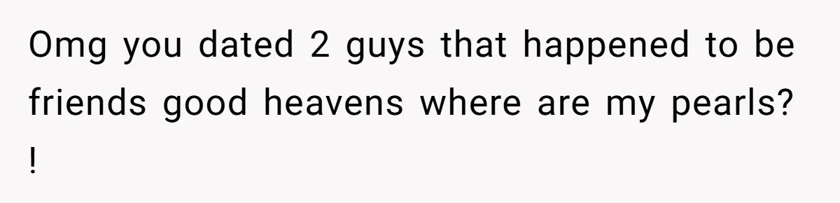 Boyfriend Insults Girlfriend’s Past In Front Of Friends, Shocked When She Leaves With His Gift Omg you dated 2 guys that happened to be friends good heavens where are my pearls? !