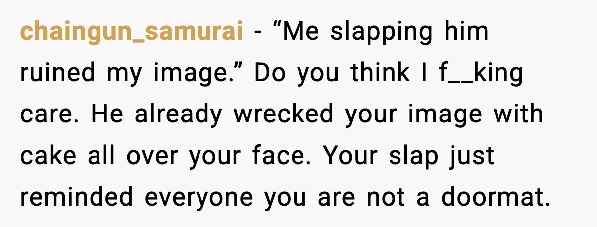 He Forced Her Face Into The Cake For Laughs, She Ended The Party And The Relationship chaingun_samurai - “Me slapping him ruined my image.” Do you think I f__king care. He already wrecked your image with cake all over your face. Your slap just reminded everyone...