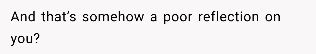 Boyfriend Insults Girlfriend’s Past In Front Of Friends, Shocked When She Leaves With His Gift And that’s somehow a poor reflection on you?