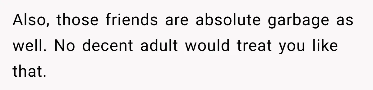 Boyfriend Insults Girlfriend’s Past In Front Of Friends, Shocked When She Leaves With His Gift Also, those friends are absolute garbage as well. No decent adult would treat you like that.