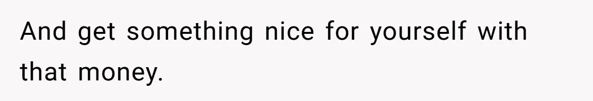 Boyfriend Insults Girlfriend’s Past In Front Of Friends, Shocked When She Leaves With His Gift And get something nice for yourself with that money.