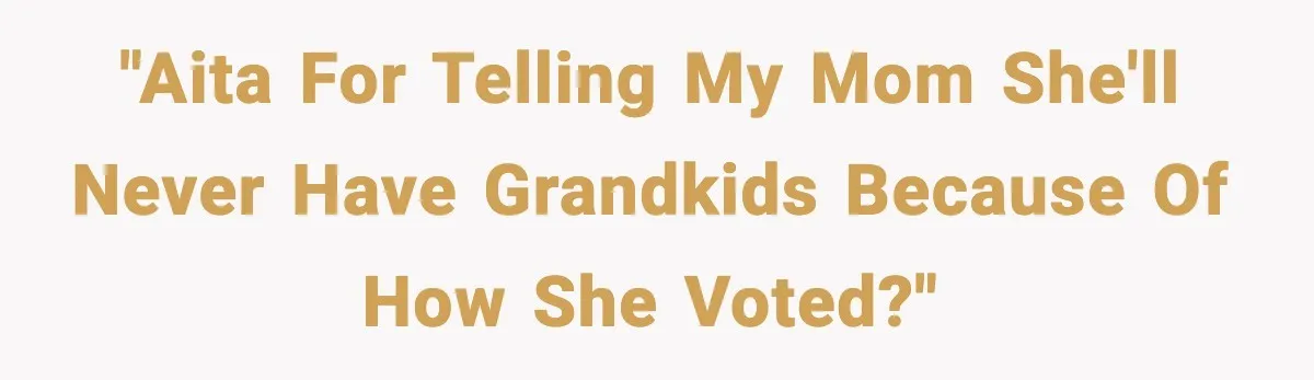 She Lost Her Ability to Have Children. Her Mom Said It Was “Good for Families.” "AITA for telling my mom she'll never have grandkids because of how she voted?"