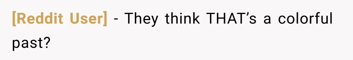 [Reddit User] − They think THAT’s a colorful past?