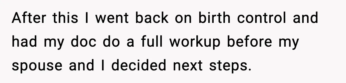 She Lost Her Ability to Have Children. Her Mom Said It Was “Good for Families.” After this I went back on birth control and had my doc do a full workup before my spouse and I decided next steps.