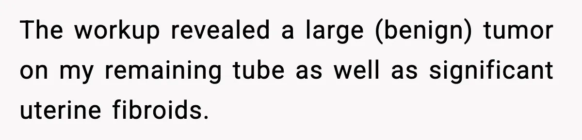 She Lost Her Ability to Have Children. Her Mom Said It Was “Good for Families.” The workup revealed a large (benign) tumor on my remaining tube as well as significant uterine fibroids.