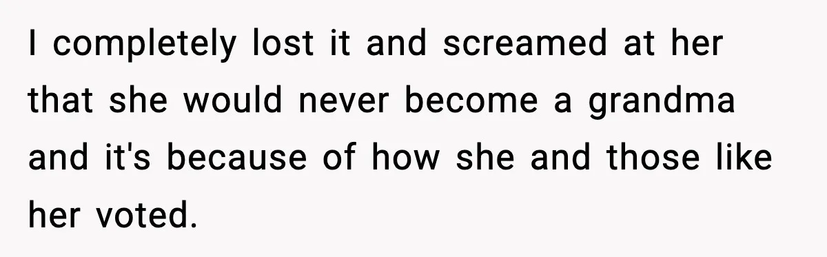 She Lost Her Ability to Have Children. Her Mom Said It Was “Good for Families.” I completely lost it and screamed at her that she would never become a grandma and it's because of how she and those like her voted.