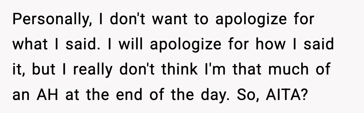 She Lost Her Ability to Have Children. Her Mom Said It Was “Good for Families.” Personally, I don't want to apologize for what I said. I will apologize for how I said it, but I really don't think I'm that much of an AH at...