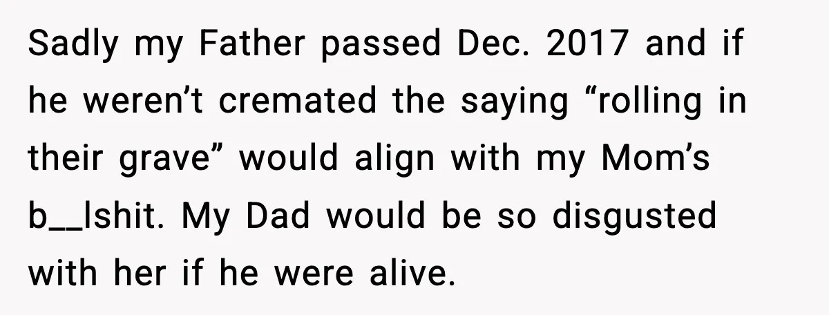 She Lost Her Ability to Have Children. Her Mom Said It Was “Good for Families.” Sadly my Father passed Dec. 2017 and if he weren’t cremated the saying “rolling in their grave” would align with my Mom’s b__lshit. My Dad would be so disgusted with...