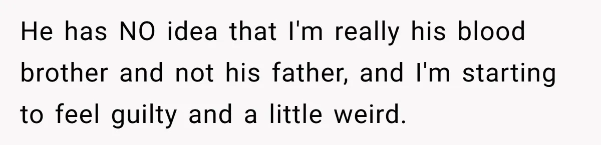 Brother Raises Abandoned Sibling, Now Everyone’s Mad The Kid Calls Him “Dad” He has NO idea that I'm really his blood brother and not his father, and I'm starting to feel guilty and a little weird.