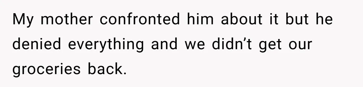 Man Steals Neighbor’s $60 Groceries, Gets His $24 Pizza “Returned” In Savage Revenge My mother confronted him about it but he denied everything and we didn’t get our groceries back.