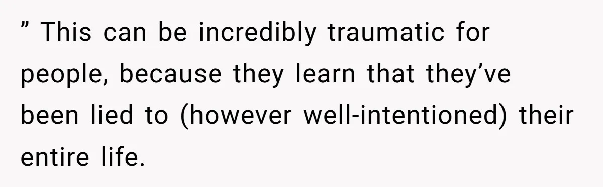 Brother Raises Abandoned Sibling, Now Everyone’s Mad The Kid Calls Him “Dad” ” This can be incredibly traumatic for people, because they learn that they’ve been lied to (however well-intentioned) their entire life.
