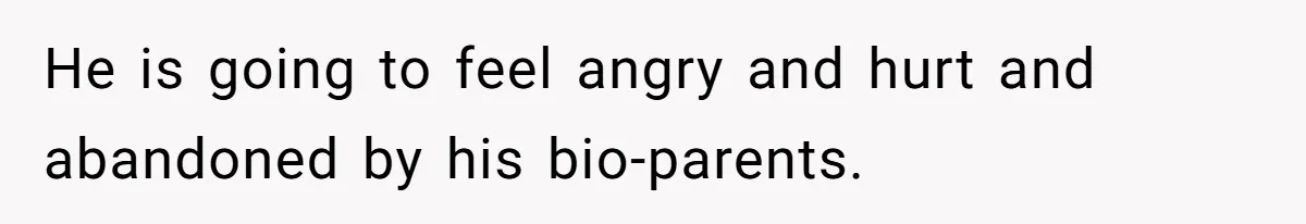 Brother Raises Abandoned Sibling, Now Everyone’s Mad The Kid Calls Him “Dad” He is going to feel angry and hurt and abandoned by his bio-parents.