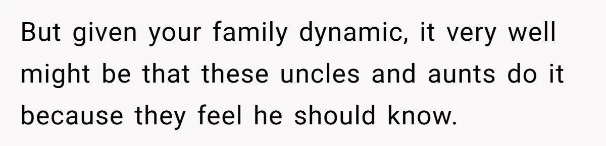 Brother Raises Abandoned Sibling, Now Everyone’s Mad The Kid Calls Him “Dad” But given your family dynamic, it very well might be that these uncles and aunts do it because they feel he should know.