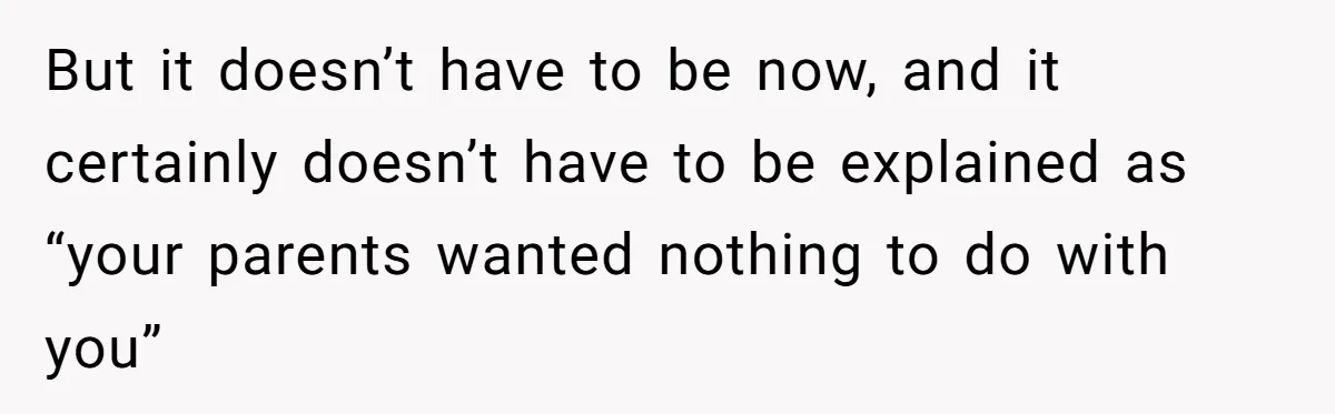 Brother Raises Abandoned Sibling, Now Everyone’s Mad The Kid Calls Him “Dad” But it doesn’t have to be now, and it certainly doesn’t have to be explained as “your parents wanted nothing to do with you”