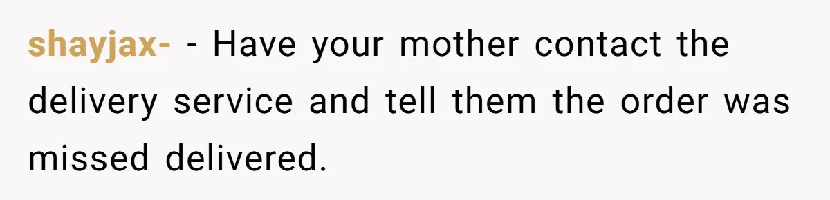Man Steals Neighbor’s $60 Groceries, Gets His $24 Pizza “Returned” In Savage Revenge shayjax- − Have your mother contact the delivery service and tell them the order was missed delivered.