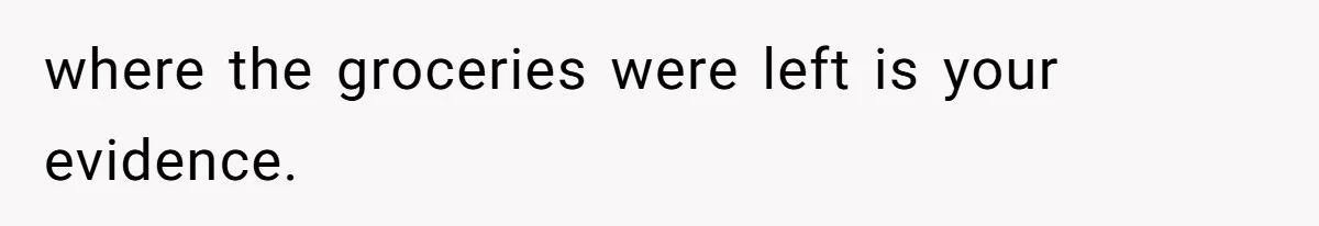 Man Steals Neighbor’s $60 Groceries, Gets His $24 Pizza “Returned” In Savage Revenge where the groceries were left is your evidence.
