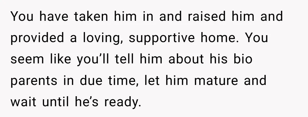 Brother Raises Abandoned Sibling, Now Everyone’s Mad The Kid Calls Him “Dad” You have taken him in and raised him and provided a loving, supportive home. You seem like you’ll tell him about his bio parents in due time, let him mature...