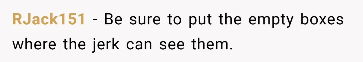 Man Steals Neighbor’s $60 Groceries, Gets His $24 Pizza “Returned” In Savage Revenge RJack151 − Be sure to put the empty boxes where the jerk can see them.