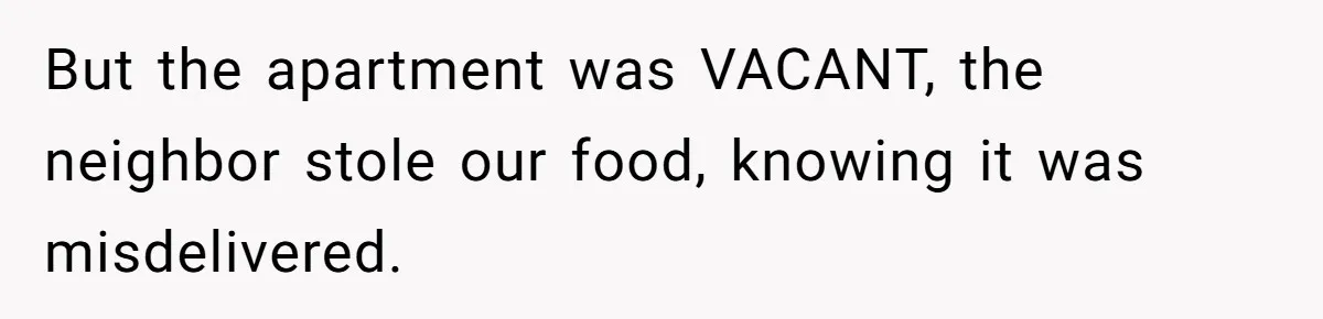 Man Steals Neighbor’s $60 Groceries, Gets His $24 Pizza “Returned” In Savage Revenge But the apartment was VACANT, the neighbor stole our food, knowing it was misdelivered.