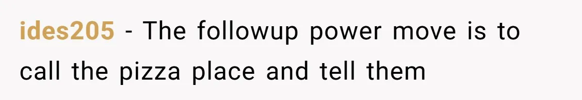 Man Steals Neighbor’s $60 Groceries, Gets His $24 Pizza “Returned” In Savage Revenge ides205 − The followup power move is to call the pizza place and tell them