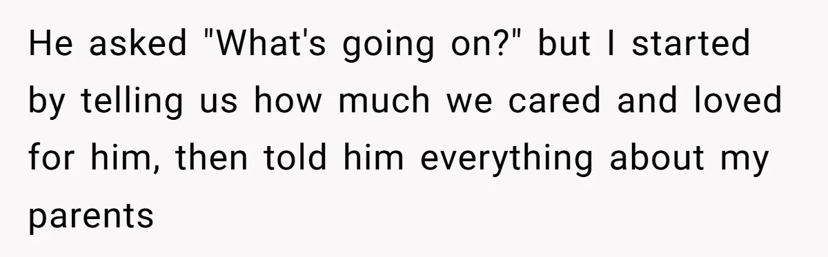 Brother Raises Abandoned Sibling, Now Everyone’s Mad The Kid Calls Him “Dad” He asked "What's going on?" but I started by telling us how much we cared and loved for him, then told him everything about my parents