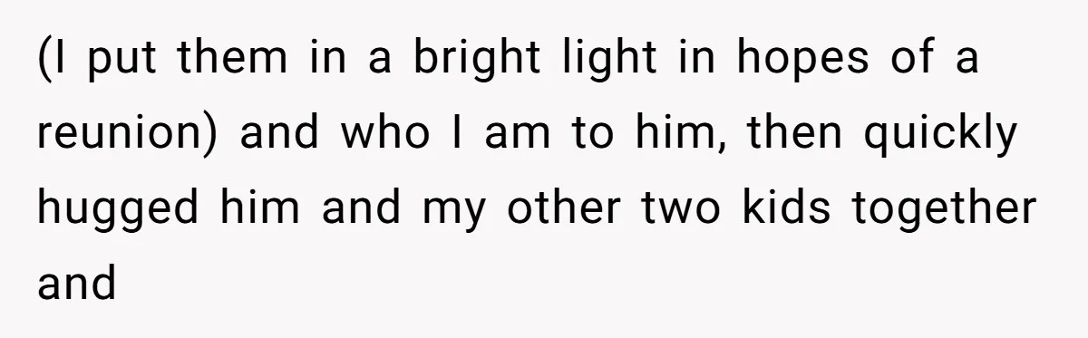 Brother Raises Abandoned Sibling, Now Everyone’s Mad The Kid Calls Him “Dad” (I put them in a bright light in hopes of a reunion) and who I am to him, then quickly hugged him and my other two kids together and