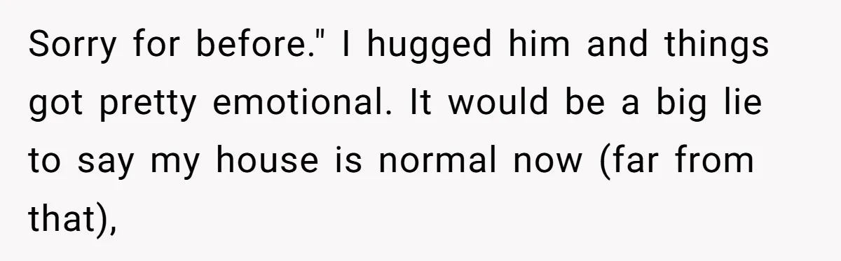 Brother Raises Abandoned Sibling, Now Everyone’s Mad The Kid Calls Him “Dad” Sorry for before." I hugged him and things got pretty emotional. It would be a big lie to say my house is normal now (far from that),