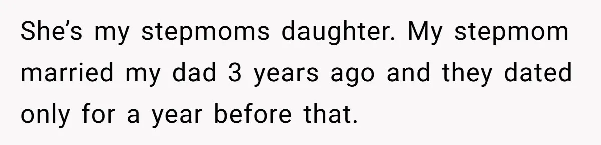 Stepdaughter Refuses To Help With Disabled Stepsister, Says It’s Not Her Problem – Is She A Jerk? She’s my stepmoms daughter. My stepmom married my dad 3 years ago and they dated only for a year before that.