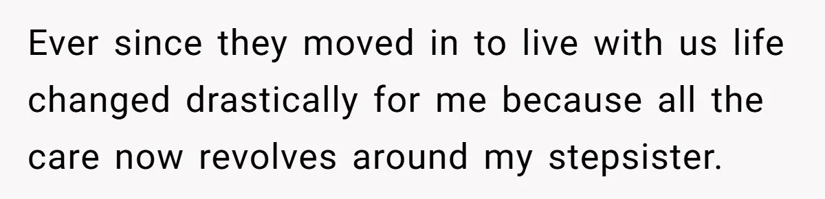 Stepdaughter Refuses To Help With Disabled Stepsister, Says It’s Not Her Problem – Is She A Jerk? Ever since they moved in to live with us life changed drastically for me because all the care now revolves around my stepsister.