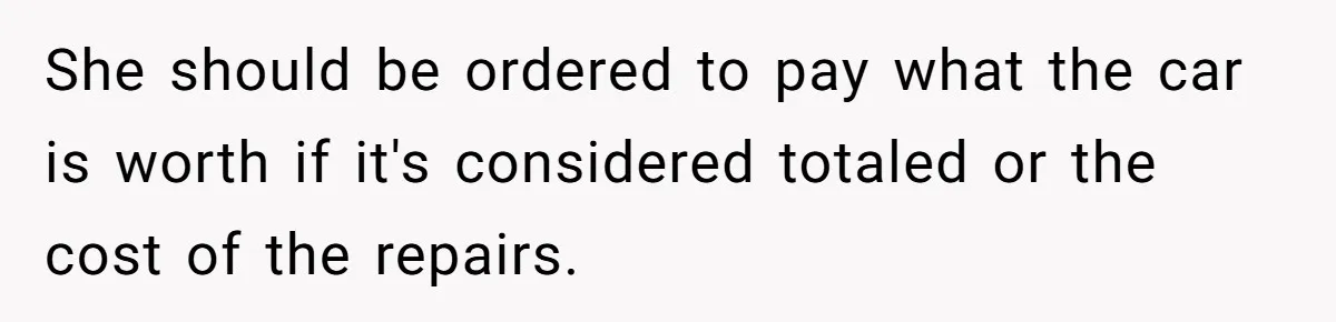Bryce’s Parents Call Out Ex-Girlfriend After She Smashes His Christmas Car She should be ordered to pay what the car is worth if it's considered totaled or the cost of the repairs.