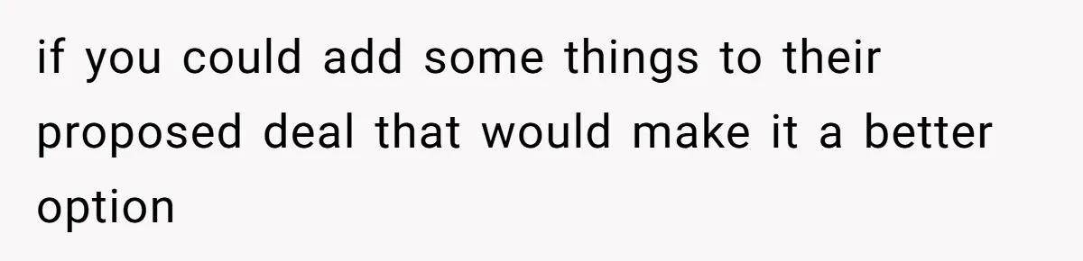 Bryce’s Parents Call Out Ex-Girlfriend After She Smashes His Christmas Car if you could add some things to their proposed deal that would make it a better option