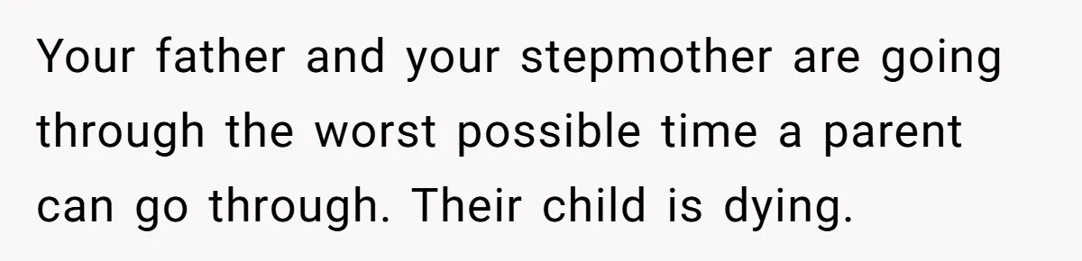 Stepdaughter Refuses To Help With Disabled Stepsister, Says It’s Not Her Problem – Is She A Jerk? Your father and your stepmother are going through the worst possible time a parent can go through. Their child is dying.