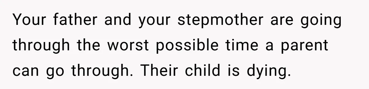Stepdaughter Refuses To Help With Disabled Stepsister, Says It’s Not Her Problem – Is She A Jerk? Your father and your stepmother are going through the worst possible time a parent can go through. Their child is dying.