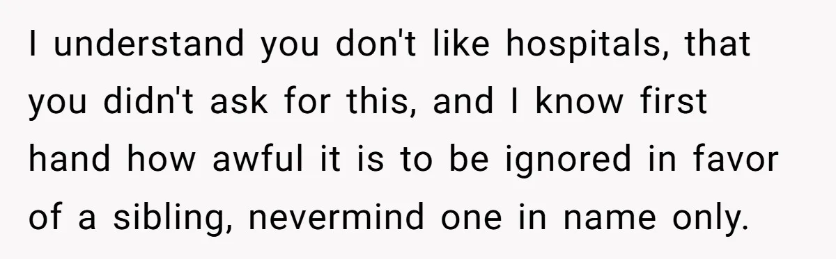 Stepdaughter Refuses To Help With Disabled Stepsister, Says It’s Not Her Problem – Is She A Jerk? I understand you don't like hospitals, that you didn't ask for this, and I know first hand how awful it is to be ignored in favor of a sibling, nevermind...
