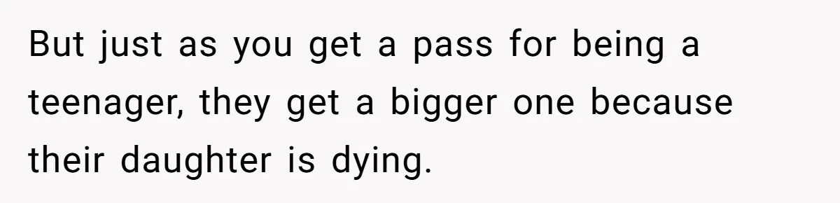 Stepdaughter Refuses To Help With Disabled Stepsister, Says It’s Not Her Problem – Is She A Jerk? But just as you get a pass for being a teenager, they get a bigger one because their daughter is dying.