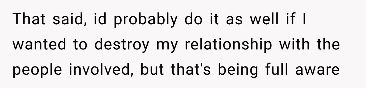 Stepdaughter Refuses To Help With Disabled Stepsister, Says It’s Not Her Problem – Is She A Jerk? That said, id probably do it as well if I wanted to destroy my relationship with the people involved, but that's being full aware