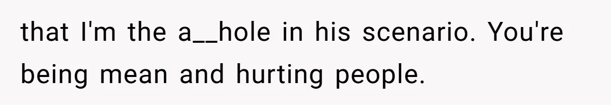 Stepdaughter Refuses To Help With Disabled Stepsister, Says It’s Not Her Problem – Is She A Jerk? that I'm the a__hole in his scenario. You're being mean and hurting people.