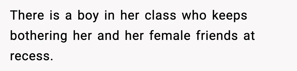 Mom Pushes Back After Teacher Says Her Daughter Must “Include Everyone,” Sparks School Meeting There is a boy in her class who keeps bothering her and her female friends at recess.