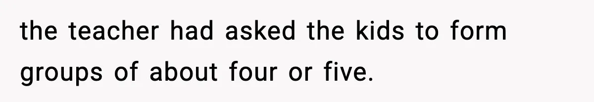 Mom Pushes Back After Teacher Says Her Daughter Must “Include Everyone,” Sparks School Meeting the teacher had asked the kids to form groups of about four or five.