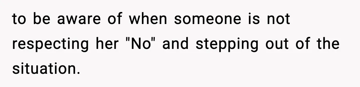 Mom Pushes Back After Teacher Says Her Daughter Must “Include Everyone,” Sparks School Meeting to be aware of when someone is not respecting her "No" and stepping out of the situation.